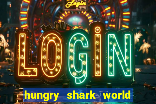 hungry shark world dinheiro infinito ios